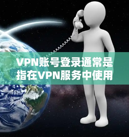 VPN账号登录通常是指在VPN服务中使用自己的账号进行登录。以下是一些常见的情况和解决方法