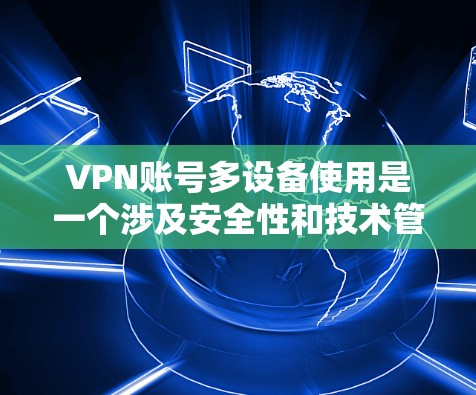 VPN账号多设备使用是一个涉及安全性和技术管理的问题。以下是一些关键点和建议