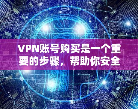 VPN账号购买是一个重要的步骤，帮助你安全地访问网络资源。以下是关于VPN账号购买的指南，供你参考