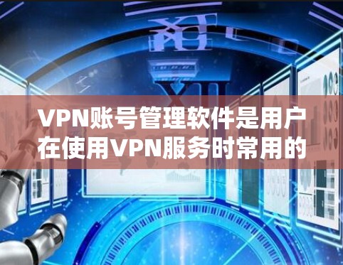 VPN账号管理软件是用户在使用VPN服务时常用的工具,它们为用户提供了管理VPN账号的权限、密码设置、访问控制等功能。然而,这些软件也存在一些潜在的安全问题和使用风险。以下是一些关键点