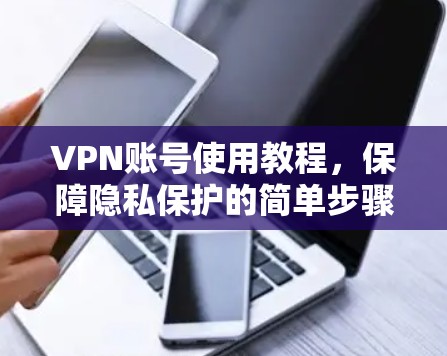 VPN账号使用教程，保障隐私保护的简单步骤