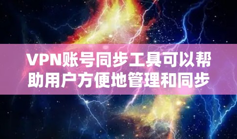 VPN账号同步工具可以帮助用户方便地管理和同步多个VPN账号,确保账号的安全性。以下是一些适合VPN账号同步的工具推荐 VPN账号同步工具可以帮助用户方便地管理和同步多个VPN账号,确保账号的安全性。以下是一些适合VPN账号同步的工具推荐