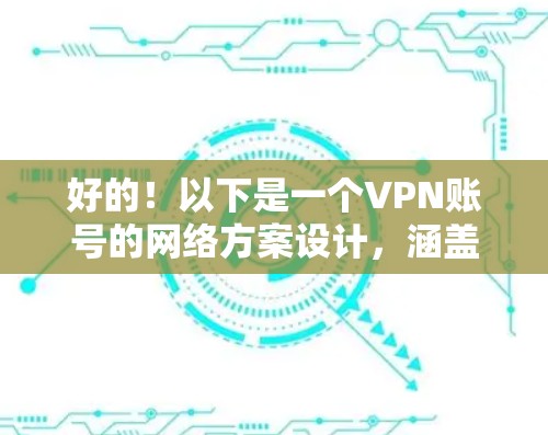 好的！以下是一个VPN账号的网络方案设计，涵盖性能、安全、存储、监控和兼容性的各个方面。该方案适用于远程办公、视频会议、文件传输等场景
