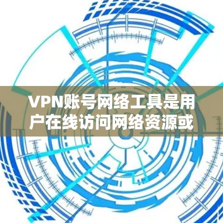 VPN账号网络工具是用户在线访问网络资源或服务的重要工具。以下是一些常见的VPN账号网络工具及其使用技巧