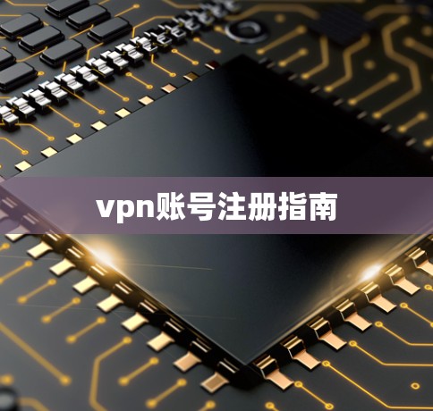 vpn账号注册指南 vpn账号注册指南