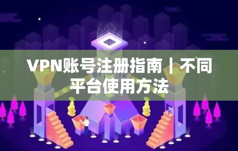 VPN账号注册指南｜不同平台使用方法