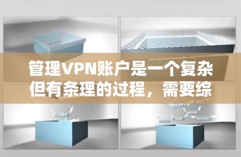 管理VPN账户是一个复杂但有条理的过程，需要综合考虑法律、安全和合规等多个方面。以下是一个结构化的指南，帮助您更好地管理VPN账户