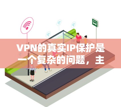 VPN的真实IP保护是一个复杂的问题，主要取决于多种因素，包括VPN协议的安全性、设备本身的安全性、网络环境的安全性以及使用方式的漏洞。以下是一些关键点