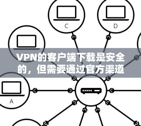 VPN的客户端下载是安全的，但需要通过官方渠道或经过安全检测的网站下载。以下是一些常用的VPN客户端下载方法