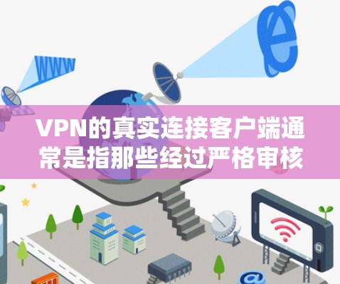 VPN的真实连接客户端通常是指那些经过严格审核和认证的官方VPN应用，以确保其安全性和稳定性。以下是一些可靠VPN客户端的推荐