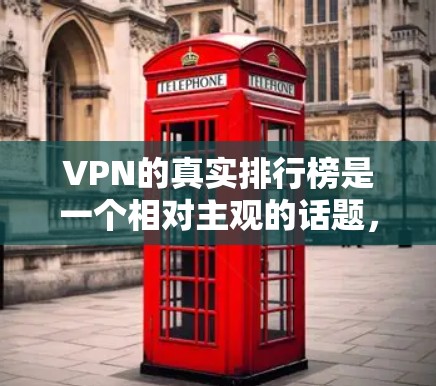 VPN的真实排行榜是一个相对主观的话题，因为它取决于多个因素，包括平台的信誉、用户反馈、安全性以及是否经过正规审核等。以下是一些真实可信的VPN推荐平台