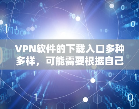 VPN软件的下载入口多种多样，可能需要根据自己的设备类型和需求来选择。以下是一些常见的VPN软件下载入口和推荐
