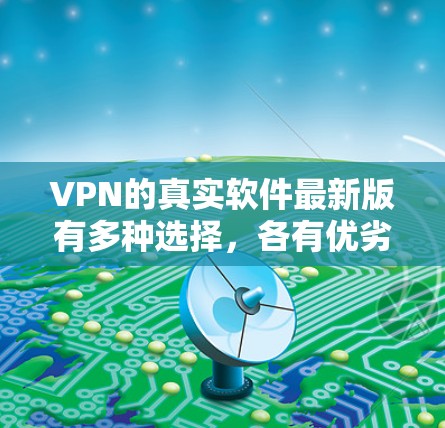 VPN的真实软件最新版有多种选择，各有优劣，取决于用户的具体需求和预算。以下是对几种主要软件的详细分析，供用户参考