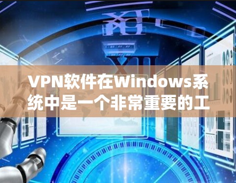 VPN软件在Windows系统中是一个非常重要的工具，用于保护个人隐私和信息安全。以下是几个推荐的VPN软件及其特点，供您参考
