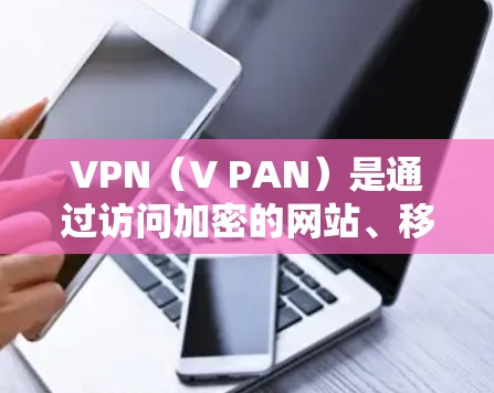 VPN（V PAN）是通过访问加密的网站、移动应用或服务器来加密流量的网络服务。它通常用于保护个人隐私、安全或在无线上网时加密流量。以下是关于VPN的常见平台和推荐建议