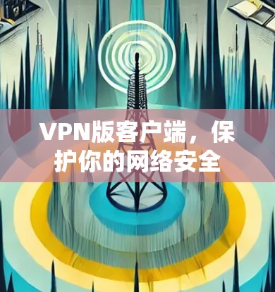 VPN版客户端，保护你的网络安全