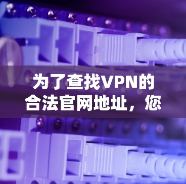 为了查找VPN的合法官网地址，您可以按照以下步骤进行