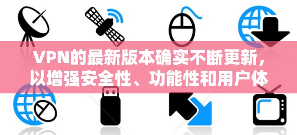 VPN的最新版本确实不断更新，以增强安全性、功能性和用户体验。以下是一些近年来备受关注的VPN公司，它们在223年推出了新的版本