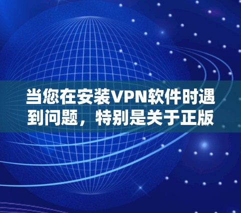 当您在安装VPN软件时遇到问题，特别是关于正版客户端的安装，以下是一些常见问题的解决方案