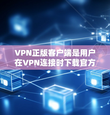 VPN正版客户端是用户在VPN连接时下载官方或完整版软件的工具。以下是推荐的内容类型和推荐软件，供用户参考