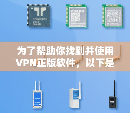为了帮助你找到并使用VPN正版软件，以下是一些步骤和建议，帮助你顺利完成过程