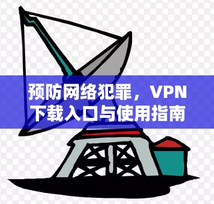 预防网络犯罪，VPN下载入口与使用指南
