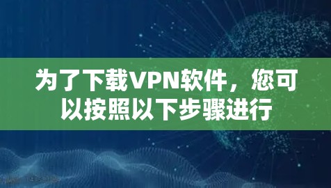 为了下载VPN软件，您可以按照以下步骤进行
