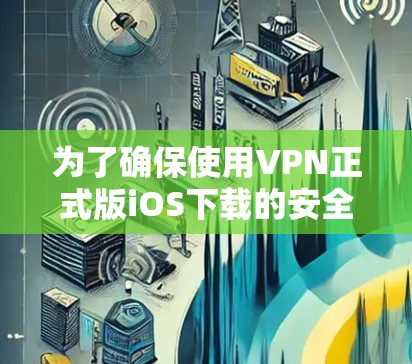 为了确保使用VPN正式版iOS下载的安全性，可以按照以下步骤进行