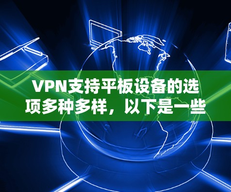 VPN支持平板设备的选项多种多样，以下是一些常见的选择