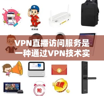 VPN直播访问服务是一种通过VPN技术实现实时观看他人视频的便捷方式。以下是关于该服务的详细分析 VPN直播访问服务是一种通过VPN技术实现实时观看他人视频的便捷方式。以下是关于该服务的详细分析