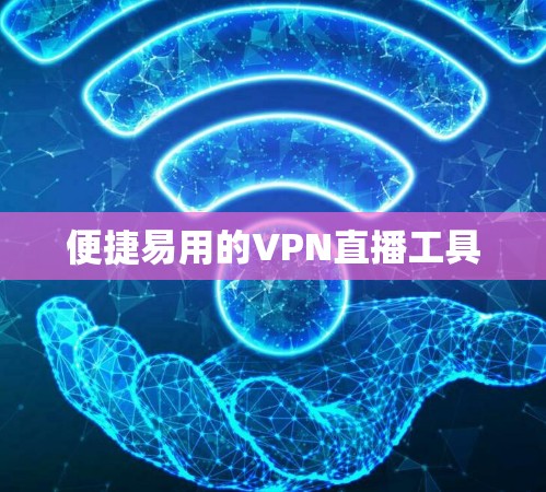便捷易用的VPN直播工具 便捷易用的VPN直播工具