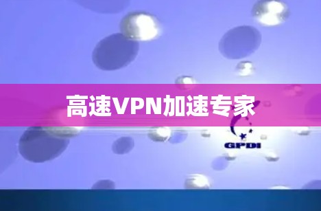 高速VPN加速专家 高速VPN加速专家