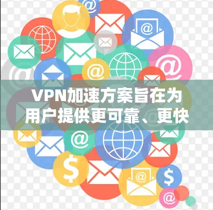 VPN加速方案旨在为用户提供更可靠、更快、更安全的VPN连接方式,特别是在使用外部设备进行视频通话或直播时。以下是一个详细且有条理的加速方案概述 VPN加速方案旨在为用户提供更可靠、更快、更安全的VPN连接方式,特别是在使用外部设备进行视频通话或直播时。以下是一个详细且有条理的加速方案概述