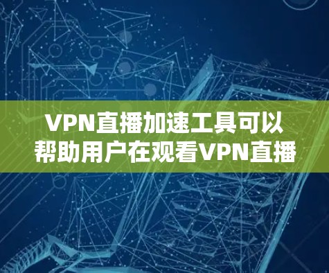 VPN直播加速工具可以帮助用户在观看VPN直播时，提升观看速度。以下是一些常见的VPN加速工具，供您参考