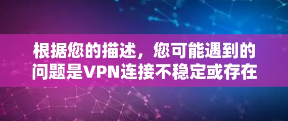 根据您的描述,您可能遇到的问题是VPN连接不稳定或存在误码,导致加速器无法正常工作,从而导致直播延迟。以下是针对这种情况的逐步解决方案 根据您的描述,您可能遇到的问题是VPN连接不稳定或存在误码,导致加速器无法正常工作,从而导致直播延迟。以下是针对这种情况的逐步解决方案