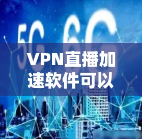 VPN直播加速软件可以帮助解决VPN导致的延迟问题，特别是当视频质量不高或需要高画质时。以下是一些常见的VPN加速软件及其特点