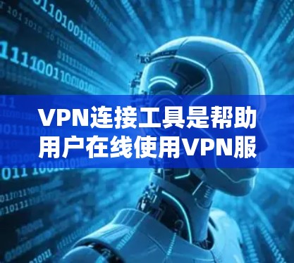 VPN连接工具是帮助用户在线使用VPN服务的工具。以下是几种常见的VPN连接工具及其使用方法