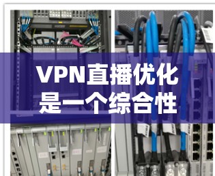 VPN直播优化是一个综合性的过程，旨在提升视频播放的流畅性和体验，帮助用户在虚拟环境中更高效地观看内容。以下是一个分步骤的优化指南