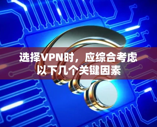 选择VPN时,应综合考虑以下几个关键因素 选择VPN时,应综合考虑以下几个关键因素