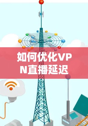 如何优化VPN直播延迟