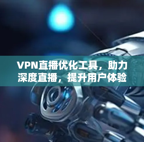 VPN直播优化工具，助力深度直播，提升用户体验