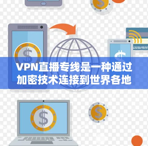 VPN直播专线是一种通过加密技术连接到世界各地VPN服务器的技术，允许用户在任何地点直接观看视频或进行直播。以下是关于VPN直播专线的详细信息