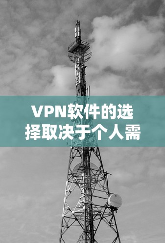 VPN软件的选择取决于个人需求、技术背景、预算和设备兼容性。以下是综合考虑后的建议