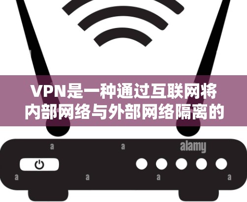VPN是一种通过互联网将内部网络与外部网络隔离的网络服务，用于加密数据传输，防止数据泄露。下载VPN软件通常分为两种类型，非加密VPN和加密VPN