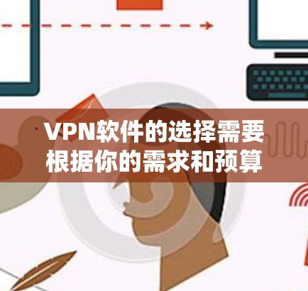 VPN软件的选择需要根据你的需求和预算来决定。以下是一些推荐的VPN软件，分为免费和付费两类