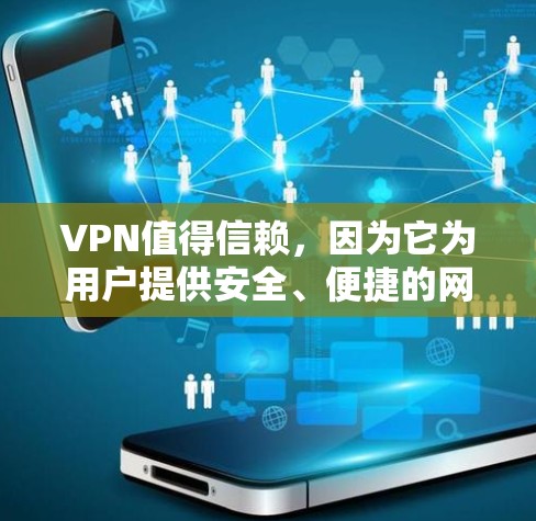 VPN值得信赖，因为它为用户提供安全、便捷的网络连接。以下是一些关键因素，帮助你选择适合自己的VPN服务