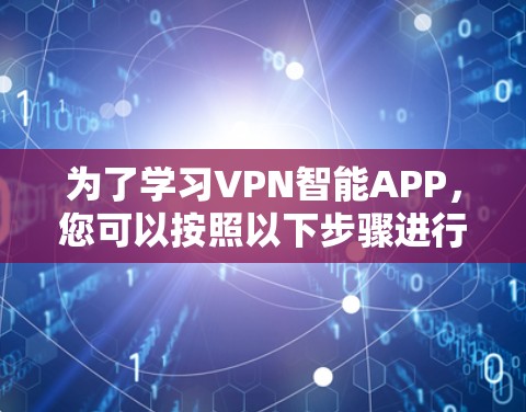 为了学习VPN智能APP，您可以按照以下步骤进行