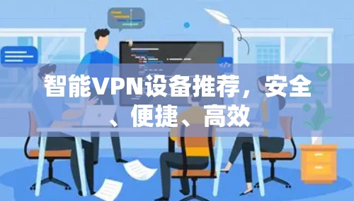 智能VPN设备推荐，安全、便捷、高效