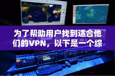 为了帮助用户找到适合他们的VPN，以下是一个综合考虑的安全、功能和用户友好的VPN推荐列表