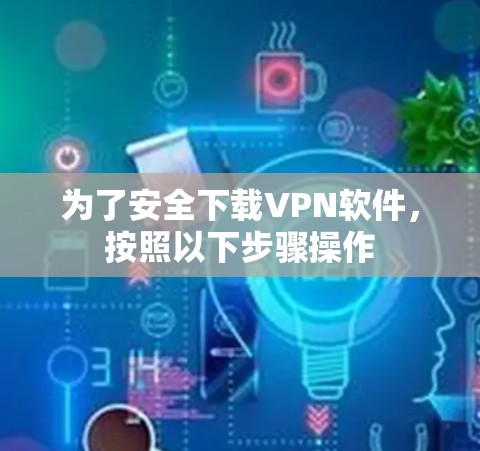 为了安全下载VPN软件，按照以下步骤操作